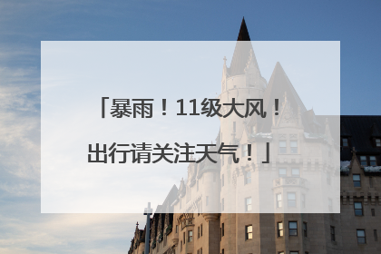 暴雨！11级大风！出行请关注天气！