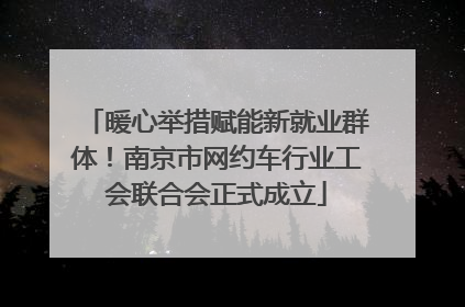 暖心举措赋能新就业群体！南京市网约车行业工会联合会正式成立