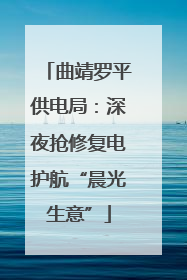 曲靖罗平供电局：深夜抢修复电护航“晨光生意”