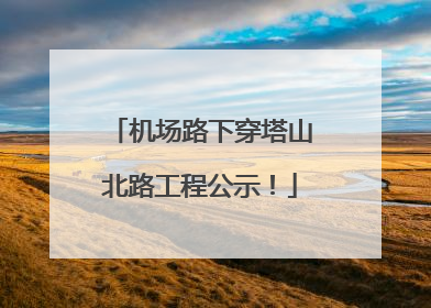 机场路下穿塔山北路工程公示！