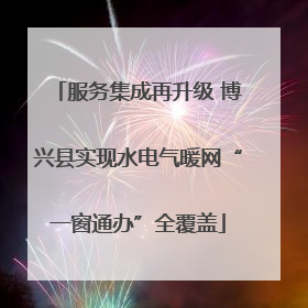 服务集成再升级 博兴县实现水电气暖网“一窗通办”全覆盖