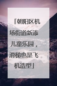 朝阳区机场街道新添儿童乐园，滑梯也是飞机造型