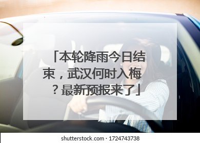 本轮降雨今日结束，武汉何时入梅？最新预报来了