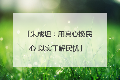 朱成坦：用真心换民心 以实干解民忧