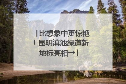 比想象中更惊艳！昆明滇池绿道新地标亮相→