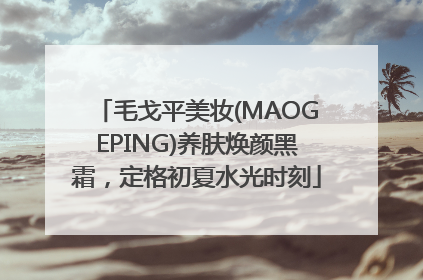 毛戈平美妆(MAOGEPING)养肤焕颜黑霜，定格初夏水光时刻