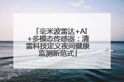 毫米波雷达+AI+多模态传感器：清雷科技定义夜间健康监测新范式
