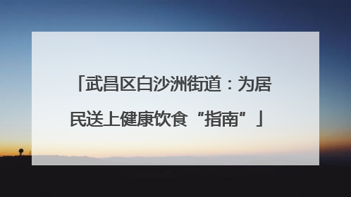 武昌区白沙洲街道：为居民送上健康饮食“指南”