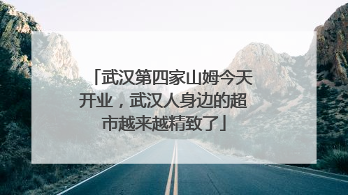 武汉第四家山姆今天开业，武汉人身边的超市越来越精致了