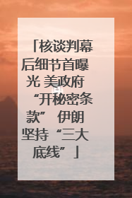 核谈判幕后细节首曝光 美政府“开秘密条款” 伊朗坚持“三大底线”
