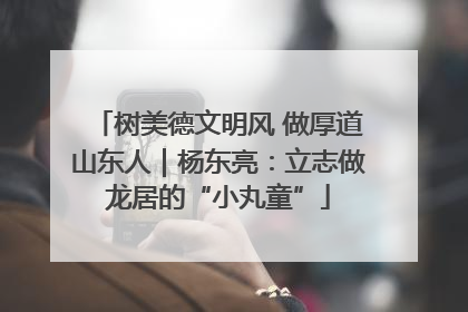 树美德文明风 做厚道山东人｜杨东亮：立志做龙居的“小丸童”
