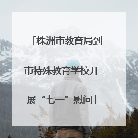 株洲市教育局到市特殊教育学校开展“七一”慰问