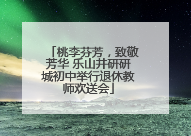 桃李芬芳，致敬芳华 乐山井研研城初中举行退休教师欢送会