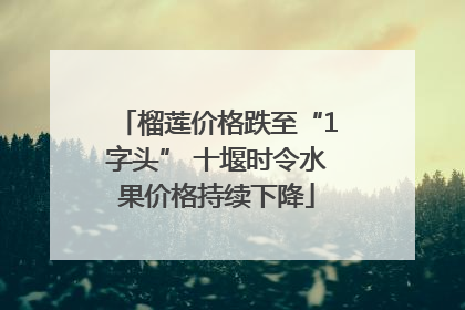 榴莲价格跌至“1字头” 十堰时令水果价格持续下降