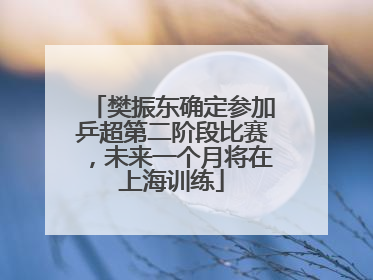 樊振东确定参加乒超第二阶段比赛，未来一个月将在上海训练