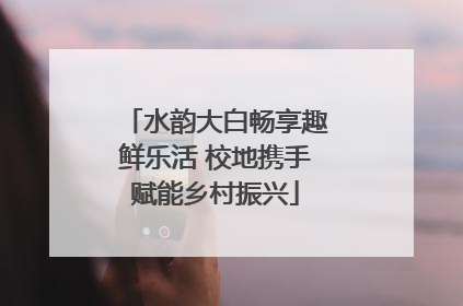 水韵大白畅享趣鲜乐活 校地携手赋能乡村振兴