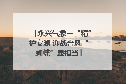 永兴气象三“精”护安澜 迎战台风“蝴蝶”显担当