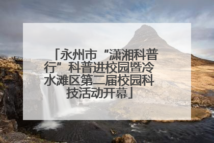 永州市“潇湘科普行”科普进校园暨冷水滩区第二届校园科技活动开幕