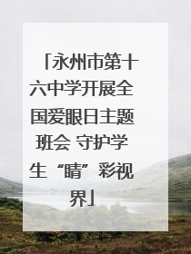 永州市第十六中学开展全国爱眼日主题班会 守护学生“睛”彩视界