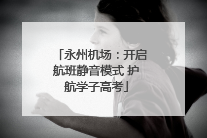 永州机场：开启航班静音模式 护航学子高考