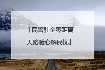 民警驻企零距离 天路暖心解民忧