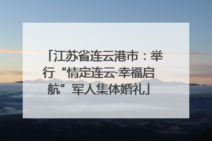 江苏省连云港市：举行“情定连云·幸福启航”军人集体婚礼