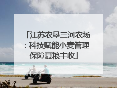 江苏农垦三河农场：科技赋能小麦管理保障夏粮丰收