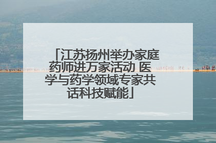 江苏扬州举办家庭药师进万家活动 医学与药学领域专家共话科技赋能