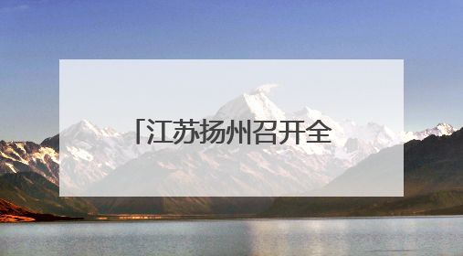 江苏扬州召开全市教育大会 创响“现代化教育名城”城市品牌