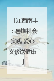 江西南丰：暑期社会实践 爱心义诊送健康