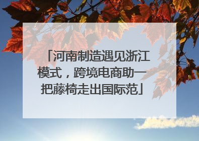 河南制造遇见浙江模式，跨境电商助一把藤椅走出国际范