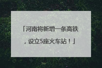 河南将新增一条高铁，设立5座火车站！