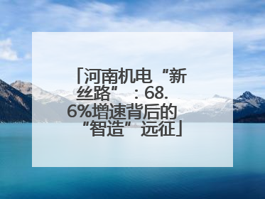 河南机电“新丝路”：68.6%增速背后的“智造”远征