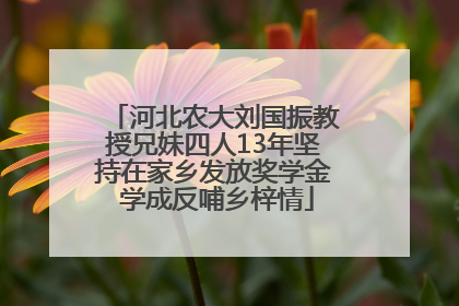 河北农大刘国振教授兄妹四人13年坚持在家乡发放奖学金 学成反哺乡梓情