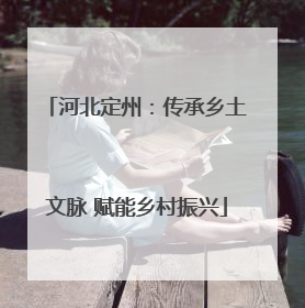 河北定州：传承乡土文脉 赋能乡村振兴
