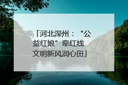 河北深州：“公益红娘”牵红线 文明新风润心田
