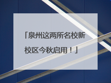 泉州这两所名校新校区今秋启用！