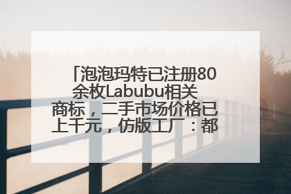 泡泡玛特已注册80余枚Labubu相关商标，二手市场价格已上千元，仿版工厂：都在欠货，根本不够分