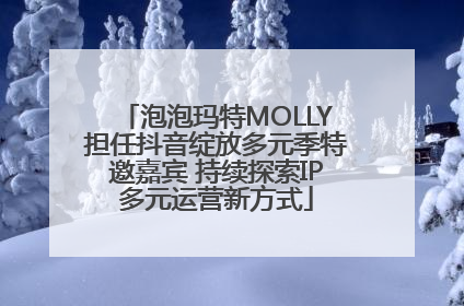 泡泡玛特MOLLY担任抖音绽放多元季特邀嘉宾 持续探索IP多元运营新方式