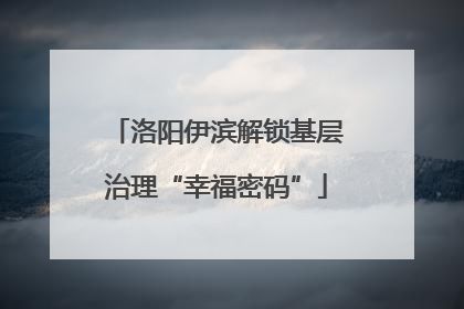 洛阳伊滨解锁基层治理“幸福密码”