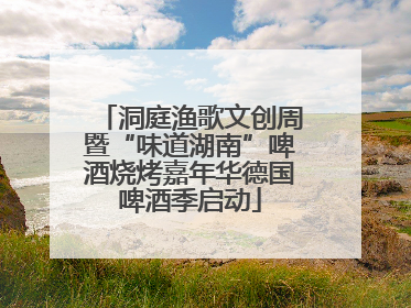 洞庭渔歌文创周暨“味道湖南”啤酒烧烤嘉年华德国啤酒季启动