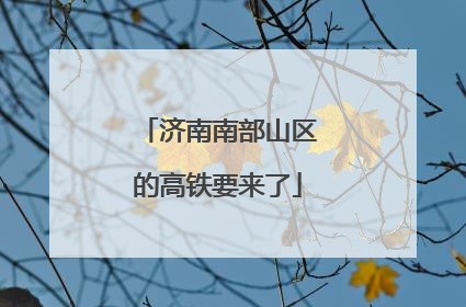 济南南部山区的高铁要来了