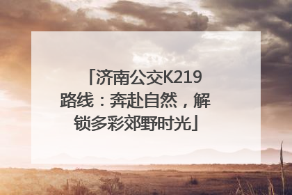 济南公交K219路线：奔赴自然，解锁多彩郊野时光