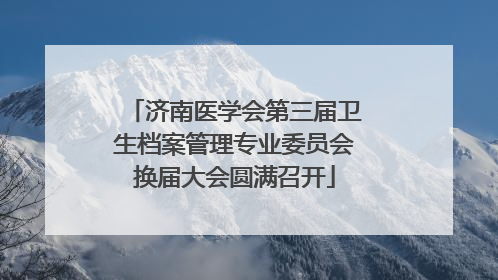 济南医学会第三届卫生档案管理专业委员会换届大会圆满召开