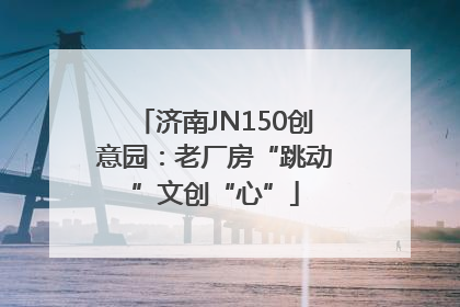 济南JN150创意园：老厂房“跳动”文创“心”