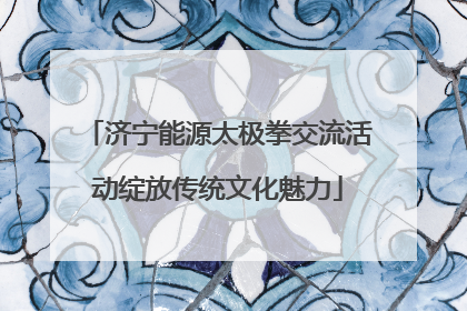 济宁能源太极拳交流活动绽放传统文化魅力