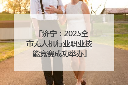 济宁：2025全市无人机行业职业技能竞赛成功举办