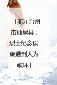 浙江台州市仙居县：烈士纪念设施遭到人为破坏