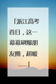 浙江高考首日，这一幕幕刷爆朋友圈，超暖……