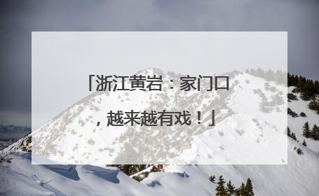 浙江黄岩：家门口，越来越有戏！